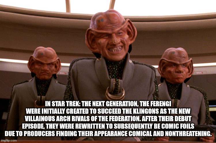 cool facts - fun facts - ferengi im all ears - In Star Trek The Next Generation, The Ferengi Were Initially Created To Succeed The Klingons As The New Villainous Arch Rivals Of The Federation. After Their Debut Episode, They Were Rewritten To Subsequently