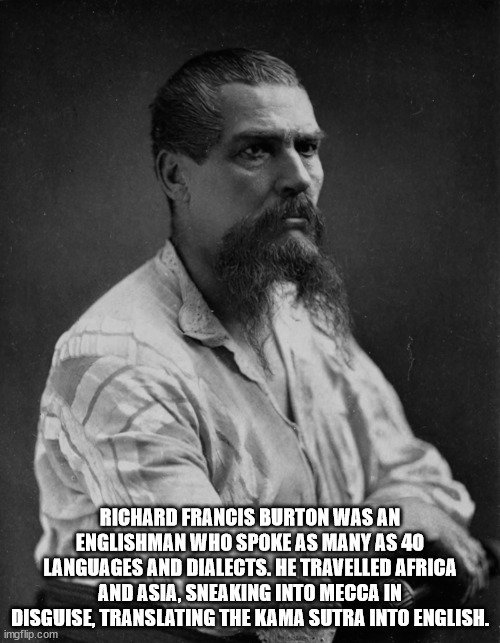cool facts - fun facts - richard francis burton - Richard Francis Burton Was An Englishman Who Spoke As Many As 40 Languages And Dialects. He Travelled Africa And Asia, Sneaking Into Mecca In Disguise, Translating The Kama Sutra Into English. imgflip.com