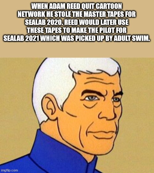 cool facts - fun facts - sealab 2021 theme - When Adam Reed Quit Cartoon Network He Stole The Master Tapes For Sealab 2020. Reed Would Later Use These Tapes To Make The Pilot For Sealab 2021 Which Was Picked Up By Adult Swim. imgflip.com