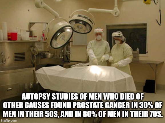 cool facts - fun facts - medical equipment - Autopsy Studies Of Men Who Died Of Other Causes Found Prostate Cancer In 30% Of Men In Their 50S, And In 80% Of Men In Their 70S. imgflip.com