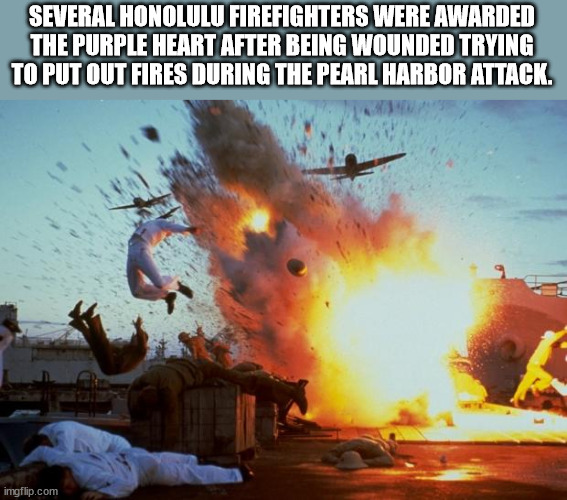 cool facts - fun facts - pearl harbor - Several Honolulu Firefighters Were Awarded The Purple Heart After Being Wounded Trying To Put Out Fires During The Pearl Harbor Attack. imgflip.com