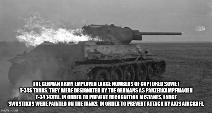 cool facts - fun facts - t 34 on fire - The German Army Employed Large Numbers Of Captured Soviet T34S Tanks. They Were Designated By The Germans As Panzerkampfwagen T34 747R. In Order To Prevent Recognition Mistakes, Large Swastikas Were Painted On The T