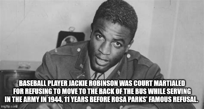 jackie robinson in the army - Baseball Player Jackie Robinson Was Court Martialed For Refusing To Move To The Back Of The Bus While Serving In The Army In 1944, 11 Years Before Rosa Parks' Famous Refusal. imgflip.com
