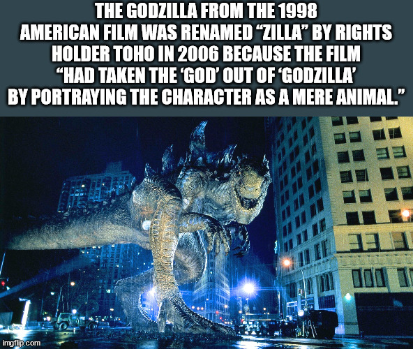 filmes godzilla 1998 - The Godzilla From The 1998 American Film Was Renamed Zilla" By Rights Holder Toho In 2006 Because The Film "Had Taken The 'God' Out Of Godzilla' By Portraying The Character As A Mere Animal." 100 imgflip.com