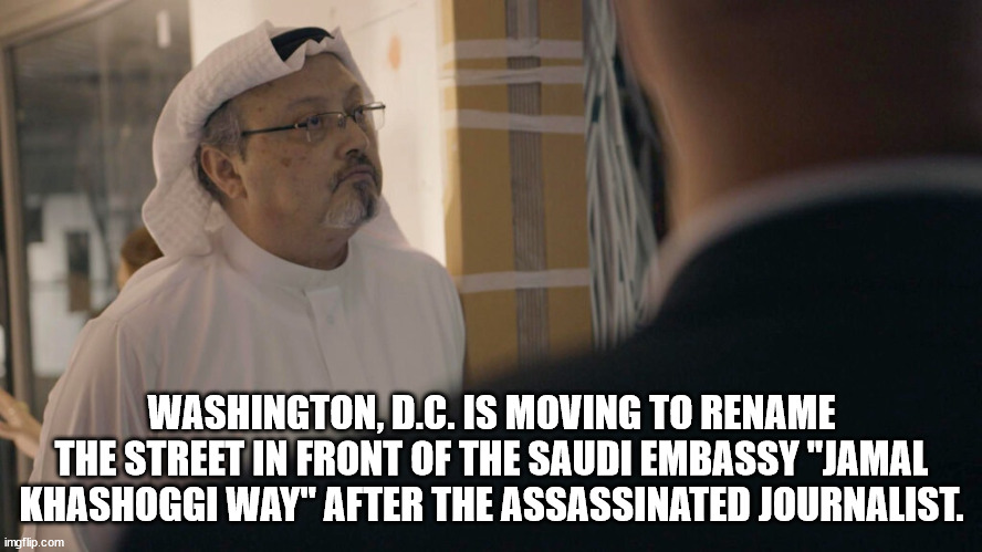 untitled \"last time\" - Washington, D.C. Is Moving To Rename The Street In Front Of The Saudi Embassy "Jamal Khashoggi Way" After The Assassinated Journalist. imgflip.com