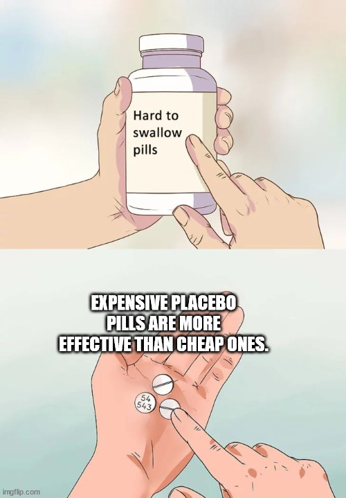 hard pill to swallow meme - Hard to swallow pills Expensive Placebo Pills Are More Effective Than Cheap Ones. 54 543 imgflip.com