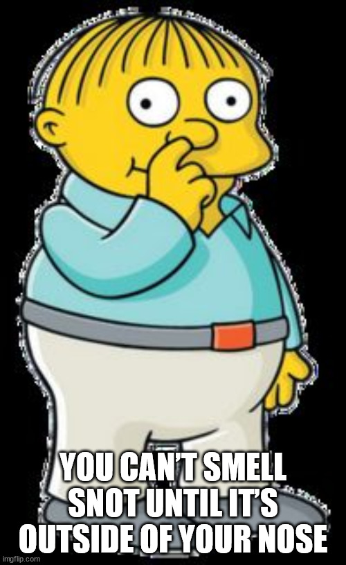 shower thoughts - ralph wiggum picking nose - You Can'T Smell Snot Until It'S Outside Of YourNose imgflip.com