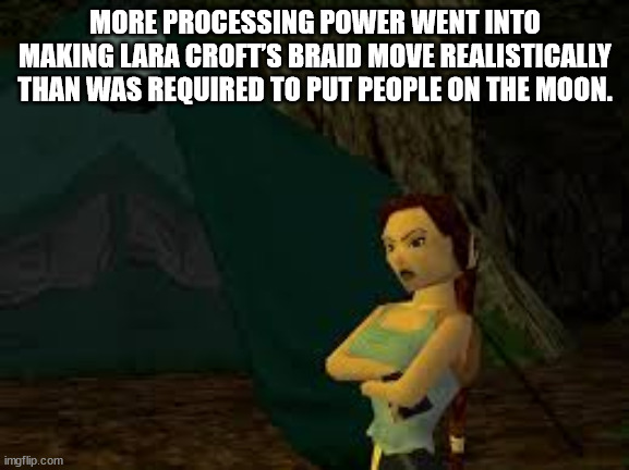 shower thoughts - More Processing Power Went Into Making Lara Croft'S Braid Move Realistically Than Was Required To Put People On The Moon. imgflip.com