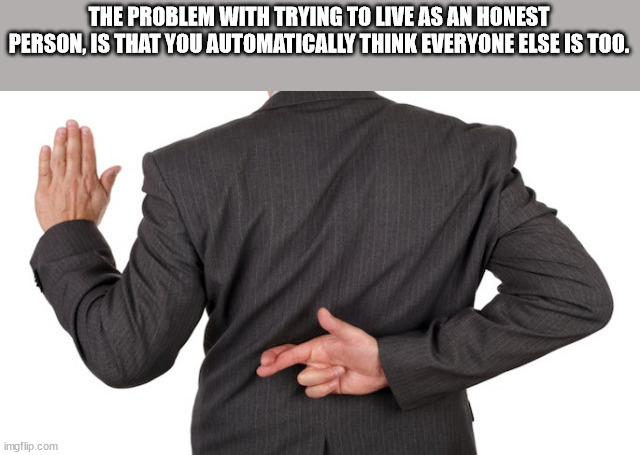 shower thoughts - government lying - The Problem With Trying To Live As An Honest Person, Is That You Automatically Think Everyone Else Is Too. imgflip.com