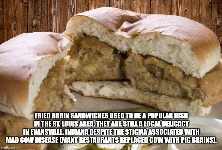 breakfast sandwich - Fried Brain Sandwiches Used To Be A Popular Dish In The St. Louis Area. They Are Still A Local Delicacy In Evansville, Indiana Despite The Stigma Associated With Mad Cow Disease Many Restaurants Replaced Cow With Pig Brains. imgflip.c