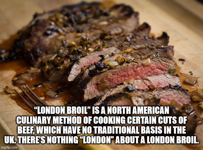 brisket - "London Broil" Is A North American Culinary Method Of Cooking Certain Cuts Of Beef, Which Have No Traditional Basis In The Uk. There'S Nothing"London" About A London Broil. imgflip.com