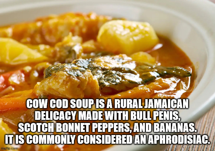 curry - Cow Cod Soup Is A Rural Jamaican Delicacy Made With Bull Penis, Scotch Bonnet Peppers, And Bananas. It Is Commonly Considered An Aphrodisiac. Ruimte imgflip.com