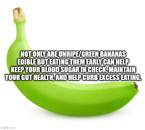 banana - Not Only Are UnripeGreen Bananas Edible But Eating Them Early Can Help Keep Your Blood Sugar In Check, Maintain Your Gut Health, And Help Curb Excess Eating. imgflip.com