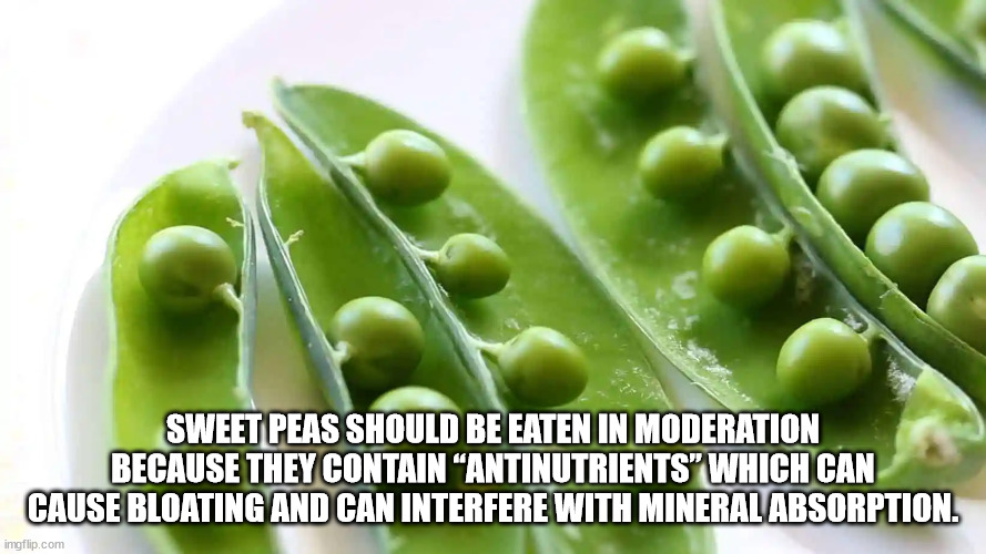 natural foods - Sweet Peas Should Be Eaten In Moderation Because They Contain "Antinutrients" Which Can Cause Bloating And Can Interfere With Mineral Absorption. imgflip.com