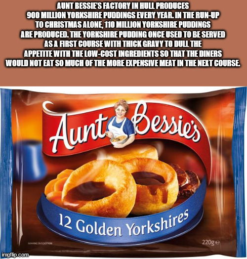 aunt bessies - Aunt Bessie'S Factory In Hull Produces 900 Million Yorkshire Puddings Every Year. In The RunUp To Christmas Alone, 110 Million Yorkshire Puddings Are Produced. The Yorkshire Pudding Once Used To Be Served As A Arst Course With Thick Gravy T