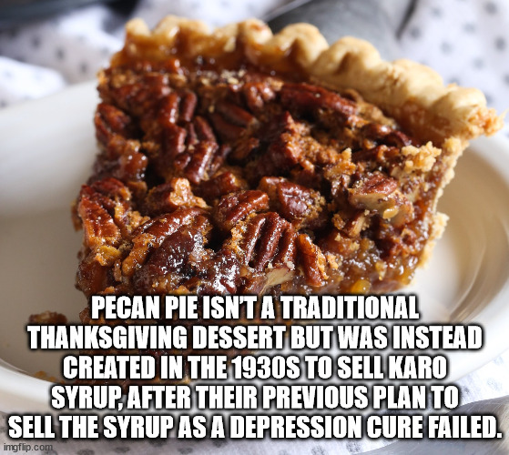 hickory house restaurant - Pecan Pie Isn'T A Traditional Thanksgiving Dessert But Was Instead Created In The 1930S To Sell Karo Syrup, After Their Previous Plan To Sell The Syrup As A Depression Cure Failed. imgflip.com