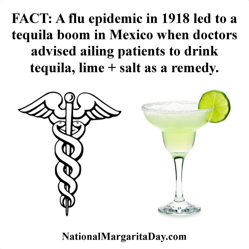 margarita facts - Fact A flu epidemic in 1918 led to a tequila boom in Mexico when doctors advised ailing patients to drink tequila, lime salt as a remedy. NationalMargaritaDay.com