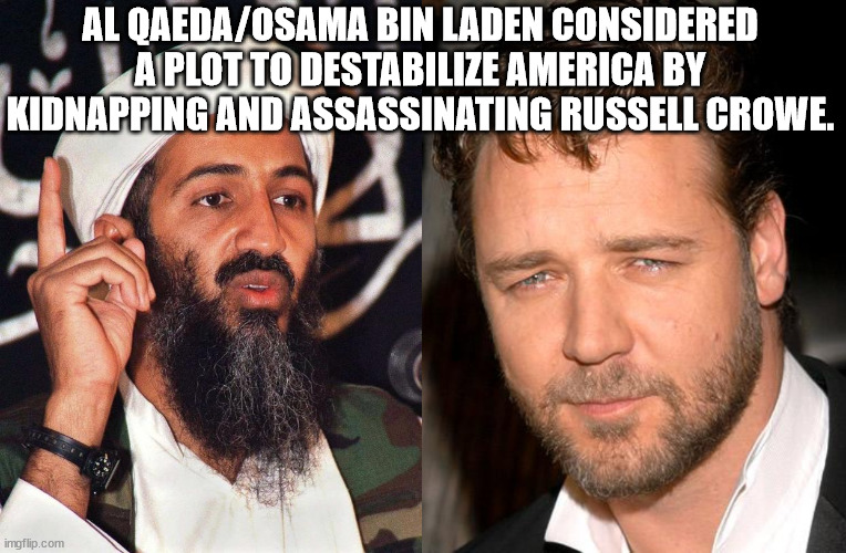 Al QaedaOsama Bin Laden Considered A Plot To Destabilize America By Kidnapping And Assassinating Russell Crowe. imgflip.com