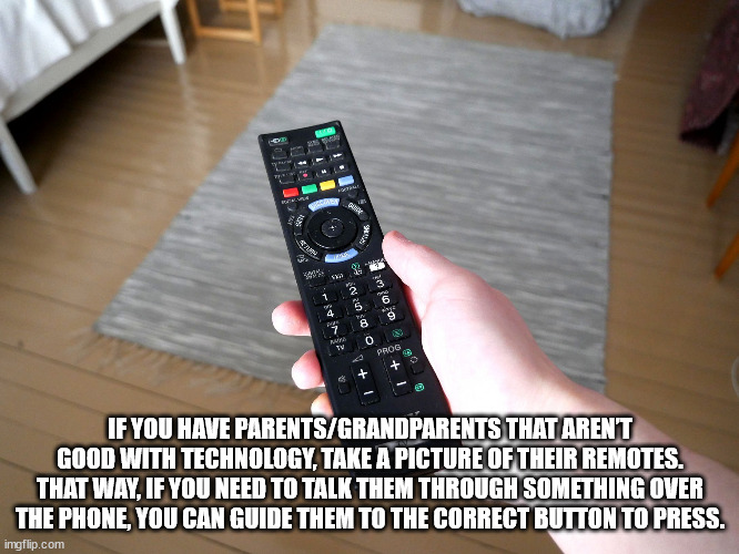 life hacks - remote control - 42 Here 2 5 M40 p 0 cu Va O 0032 Tv Prog If You Have ParentsGrandparents That Arent Good With Technology, Take A Picture Of Their Remotes. That Way, If You Need To Talk Them Through Something Over The Phone, You Can Guide The