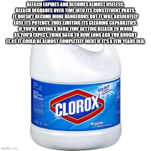 life hacks - liquid - Bleach Expires And Becomes Almost Useless. Bleach Degrades Over Time Into Its Constituent Parts. It Doesn'T Become More Dangerous But It Will Absolutely Lose Its Potency, Thus Limiting Its Cleaning Capabilities. If You'Re Having A Ha