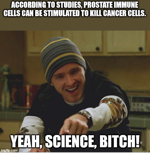 lawrence grant - According To Studies, Prostate Immune Cells Can Be Stimulated To Kill Cancer Cells. Yeah, Science, Bitch! imgflip.com