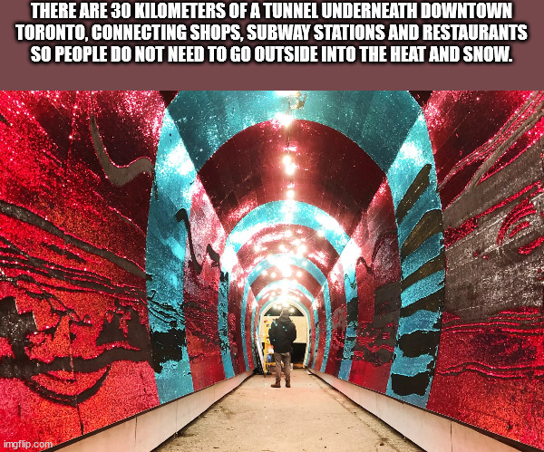 art - There Are 30 Kilometers Of A Tunnel Underneath Downtown Toronto, Connecting Shops, Subway Stations And Restaurants So People Do Not Need To Go Outside Into The Heat And Snow. imgflip.com