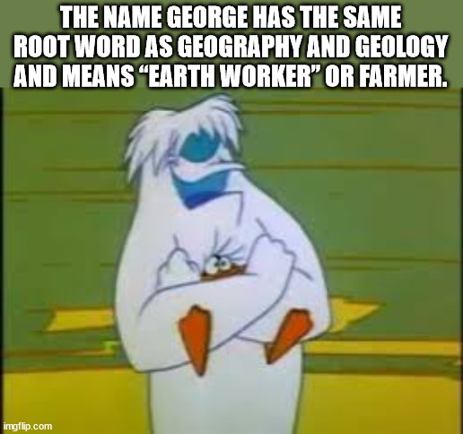 ll call him george - The Name George Has The Same Root Word As Geography And Geology And Means Earth Worker" Or Farmer. imgflip.com