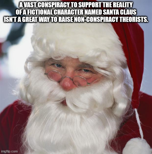 shower thoughts - santa claus - A Vast Conspiracy To Support The Reality Of A Fictional Character Named Santa Claus Isnt A Great Way To Raise NonConspiracy Theorists. imgflip.com