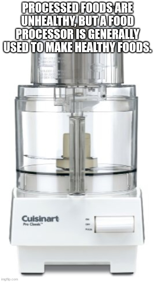 shower thoughts - cuisinart food processor - Processed Foods Are Unhealthy But A Food Processor Is Generally Used To Make Healthy Foods. Cuisinart imgflip.com