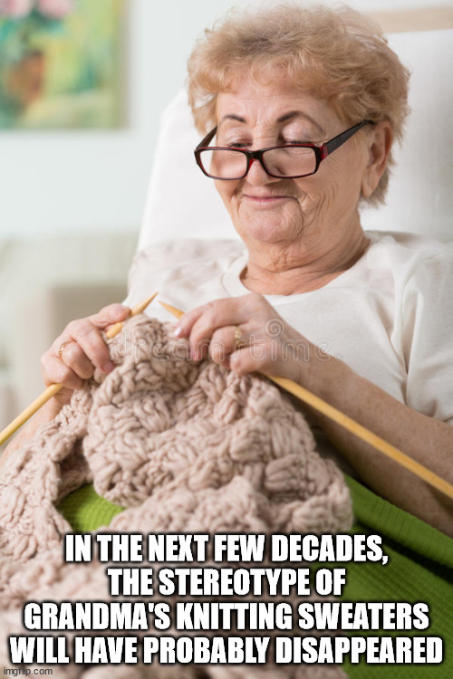 shower thoughts - In The Next Few Decades, The Stereotype Of Grandma'S Knitting Sweaters Will Have Probably Disappeared imgrup.com
