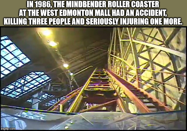 roller coaster - In 1986, The Mindbender Roller Coaster At The West Edmonton Mall Had An Accident Killing Three People And Seriously Injuring One More. Ws imgflip.com