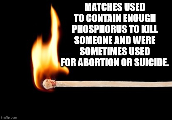 pilatus - Matches Used To Contain Enough Phosphorus To Kill Someone And Were Sometimes Used For Abortion Or Suicide. imgflip.com