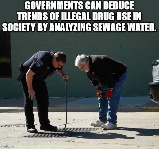 photo caption - Governments Can Deduce Trends Of Illegal Drug Use In Society By Analyzing Sewage Water. imgflip.com