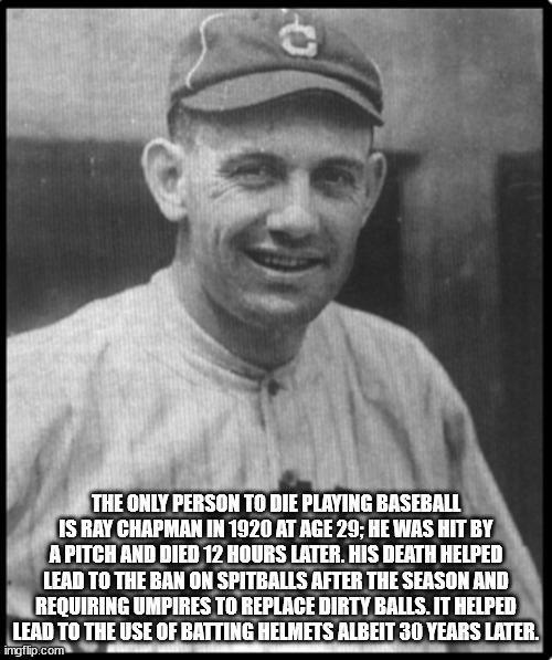 ray chapman - The Only Person To Die Playing Baseball Is Ray Chapman In 1920 At Age 29; He Was Hit By A Pitch And Died 12 Hours Later. His Death Helped Lead To The Ban On Spitballs After The Season And Requiring Umpires To Replace Dirty Balls. It Helped L