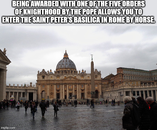 st. peter's square - Being Awarded With One Of The Five Orders Of Knighthood By The Pope Allows You To Enter The Saint Peter'S Basilica In Rome By Horse. imgflip.com