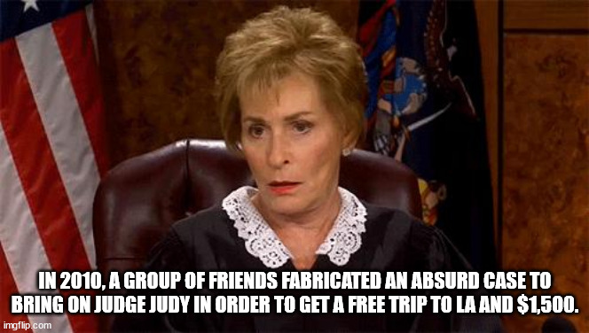 trademark memes - In 2010, A Group Of Friends Fabricated An Absurd Case To Bring On Judge Judy In Order To Get A Free Trip To La And $1,500. imgflip.com