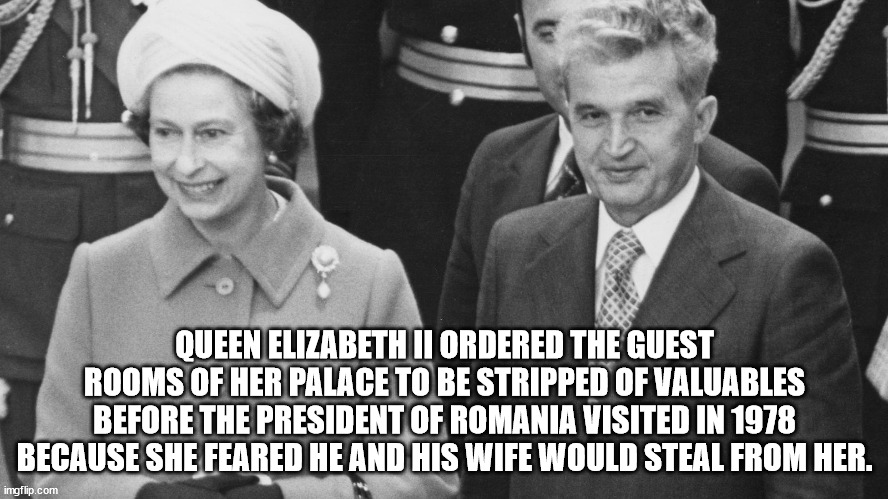 queen history memes - Queen Elizabeth Ii Ordered The Guest Rooms Of Her Palace To Be Stripped Of Valuables Before The President Of Romania Visited In 1978 Because She Feared He And His Wife Would Steal From Her. imgflip.com