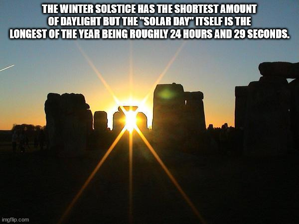 stonehenge - The Winter Solstice Has The Shortest Amount Of Daylight But The "Solar Day" Itself Is The Longest Of The Year Being Roughly 24 Hours And 29 Seconds. imgflip.com