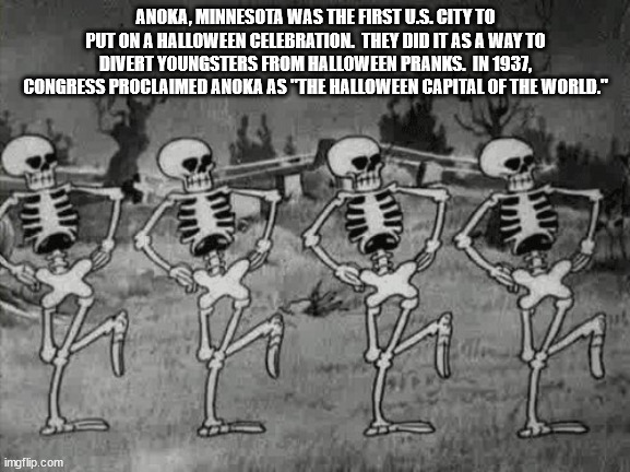 spooky scary skeletons memes - Anoka, Minnesota Was The First U.S. City To Put On A Halloween Celebration. They Did It As A Way To Divert Youngsters From Halloween Pranks. In 1937, Congress Proclaimed Anoka As "The Halloween Capital Of The World." w Mw 14