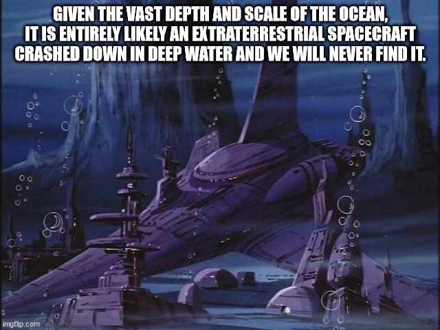 shower thoughts - Given The Vast Depth And Scale Of The Ocean, It Is Entirely ly An Extraterrestrial Spacecraft Crashed Down In Deep Water And We Will Never Find It. Odo o oo 0.0 imgflip.com