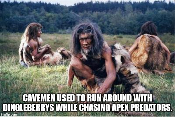 shower thoughts - cave men - Cavemen Used To Run Around With Dingleberrys While Chasing Apex Predators. imgflip.com