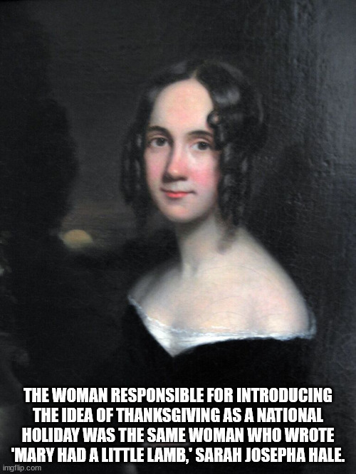 sarah josepha hale - The Woman Responsible For Introducing The Idea Of Thanksgiving As A National Holiday Was The Same Woman Who Wrote "Mary Had A Little Lamb,' Sarah Josepha Hale. imgflip.com