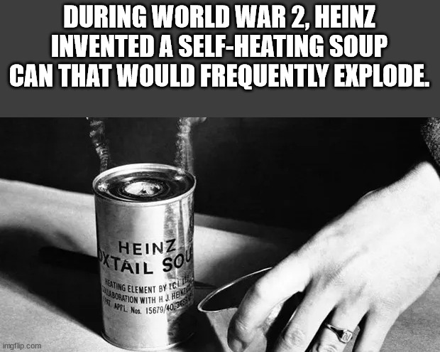 monochrome photography - During World War 2 Heinz Invented A SelfHeating Soup Can That Would Frequently Explode. Heinz Xtail Sou Aboration With Hj Heng Iting Elenent By Icle Mil Nos. 156794036 imgflip.com