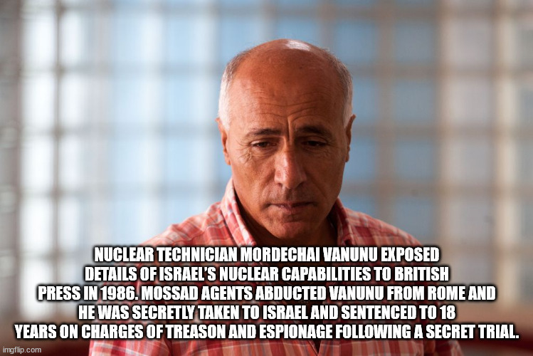 black hawk forest - Nuclear Technician Mordechai Vanunu Exposed Details Of Israel'S Nuclear Capabilities To British Press In 1986. Mossad Agents Abducted Vanunu From Rome And He Was Secretly Taken To Israel And Sentenced To 18 Years On Charges Of Treason 