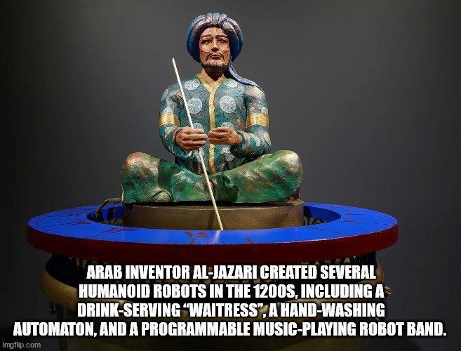 figurine - Arab Inventor AlJazari Created Several Humanoid Robots In The 1200S, Including A DrinkServing Waitress", A HandWashing Automaton, And A Programmable MusicPlaying Robot Band. imgflip.com