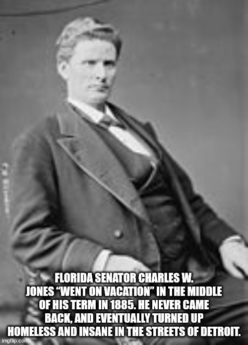 gentleman - Florida Senator Charles W. Jones Went On Vacation In The Middle Of His Term In 1885. He Never Came Back, And Eventually Turned Up Homeless And Insane In The Streets Of Detroit. imgflip.com