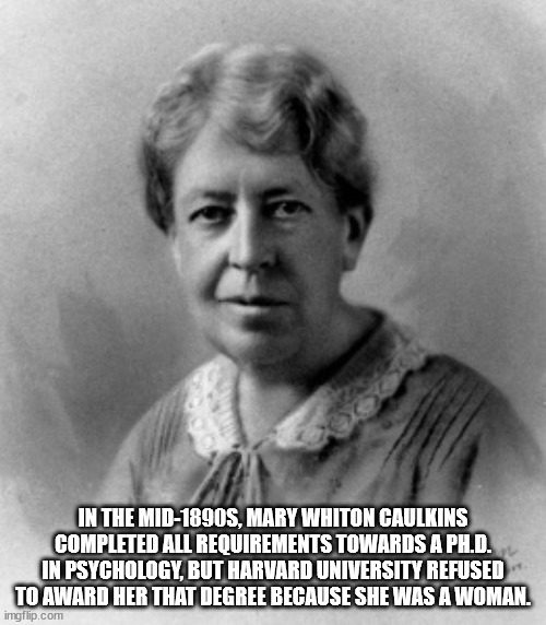 mary whiton calkins - In The Mid1890S, Mary Whiton Caulkins Completed All Requirements Towards A Ph.D. In Psychology, But Harvard University Refused To Award Her That Degree Because She Was A Woman. imgflip.com