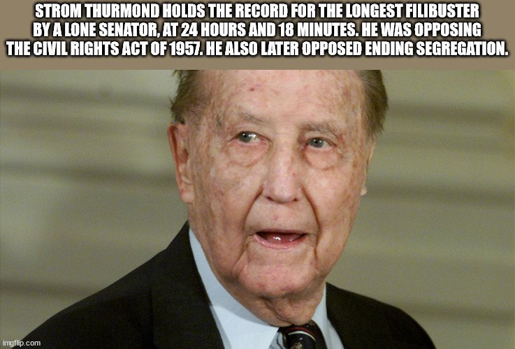 strom thurmond 2003 - Strom Thurmond Holds The Record For The Longest Filibuster By A Lone Senator, At 24 Hours And 18 Minutes. He Was Opposing The Civil Rights Act Of 1957. He Also Later Opposed Ending Segregation. imgflip.com