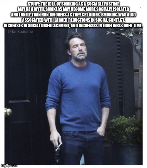 ben affleck smoking meme blank - Study The Idea Of Smoking As A Sociable Pastime May Be A Mytil Smokers May Become More Socially Isolated And Lonely Than NonSmokers As They Get Older Smoking Was Also Associated With Larger Reductions In Social Contact Inc