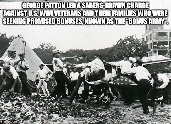 bonus army - George Patton Led A SabersDrawn Charge Against U.S. Wwi Veterans And Their Families Who Were Seeking Promised Bonuses, Known As The "Bonus Army. imgflip.com